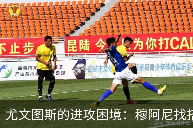 尤文图斯的进攻困境：穆阿尼找搭档的急迫需求